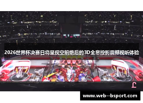2026世界杯决赛日将呈现空前绝后的3D全息投影震撼视听体验