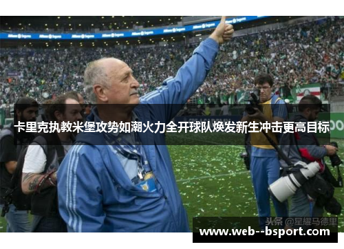 卡里克执教米堡攻势如潮火力全开球队焕发新生冲击更高目标 卡里克执教米堡攻势如潮火力全开球队焕发新生冲击更高目标