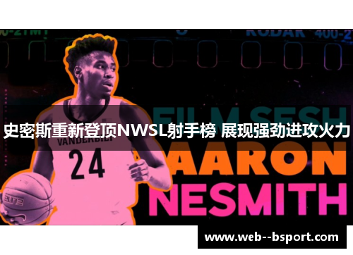 史密斯重新登顶NWSL射手榜 展现强劲进攻火力