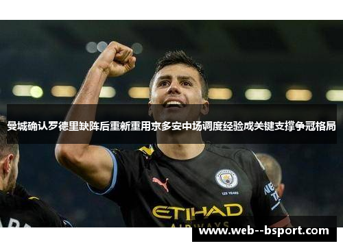 曼城确认罗德里缺阵后重新重用京多安中场调度经验成关键支撑争冠格局