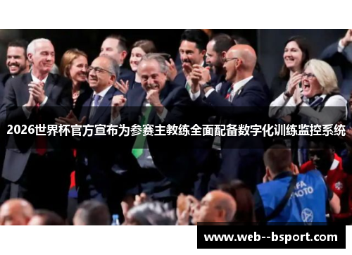 2026世界杯官方宣布为参赛主教练全面配备数字化训练监控系统 2026世界杯官方宣布为参赛主教练全面配备数字化训练监控系统