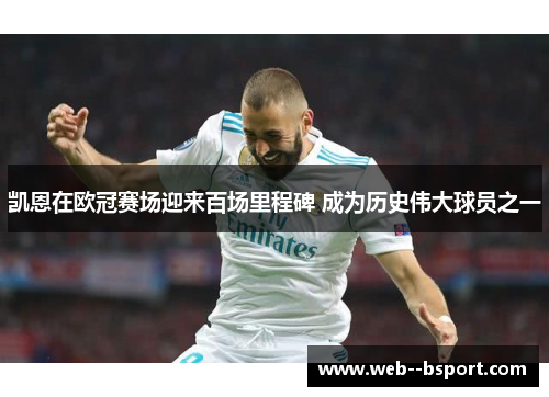 凯恩在欧冠赛场迎来百场里程碑 成为历史伟大球员之一 凯恩在欧冠赛场迎来百场里程碑 成为历史伟大球员之一