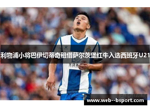 利物浦小将巴伊切蒂奇租借萨尔茨堡红牛入选西班牙U21 利物浦小将巴伊切蒂奇租借萨尔茨堡红牛入选西班牙U21