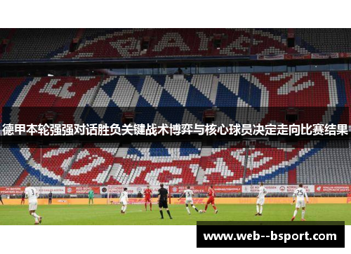 德甲本轮强强对话胜负关键战术博弈与核心球员决定走向比赛结果 德甲本轮强强对话胜负关键战术博弈与核心球员决定走向比赛结果