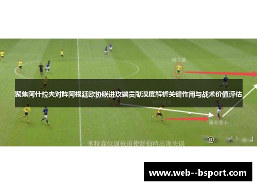 聚焦阿什拉夫对阵阿根廷欧协联进攻端贡献深度解析关键作用与战术价值评估