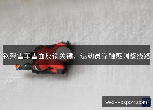 钢架雪车雪面反馈关键，运动员靠触感调整线路